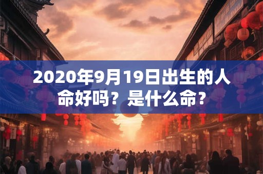 2020年9月19日出生的人命好吗？是什么命？