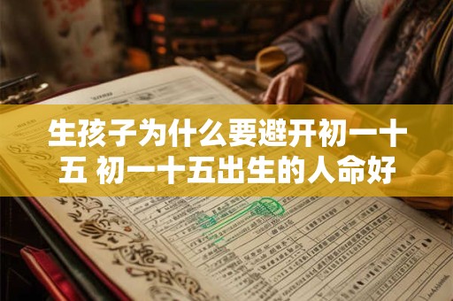 生孩子为什么要避开初一十五 初一十五出生的人命好吗