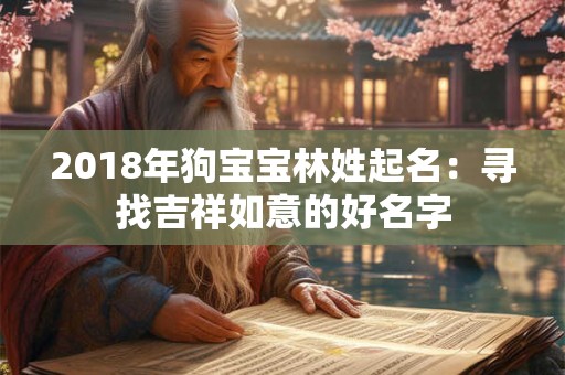 2018年狗宝宝林姓起名:寻找吉祥如意的好名字 2018年狗宝宝林姓起名:寻找吉祥如意的好名字