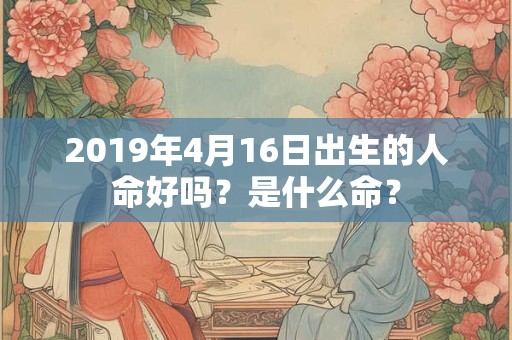 2019年4月16日出生的人命好吗？是什么命？