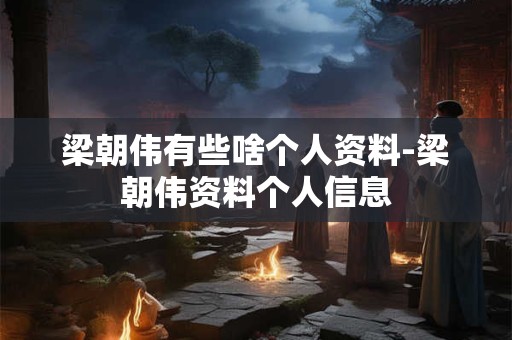 梁朝伟有些啥个人资料-梁朝伟资料个人信息