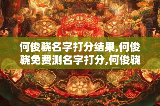 何俊骁名字打分结果,何俊骁免费测名字打分,何俊骁周易免费测名字打分