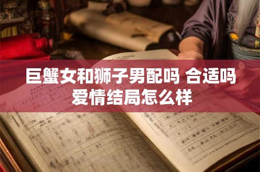 巨蟹女和狮子男配吗 合适吗 爱情结局怎么样