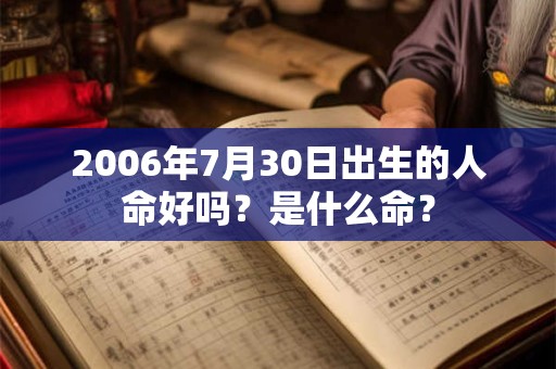 2006年7月30日出生的人命好吗？是什么命？