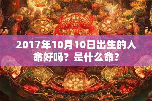 2017年10月10日出生的人命好吗？是什么命？