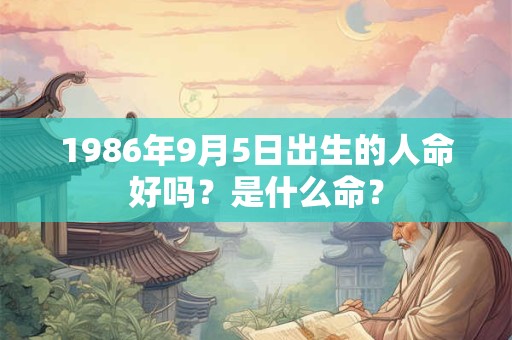 1986年9月5日出生的人命好吗？是什么命？