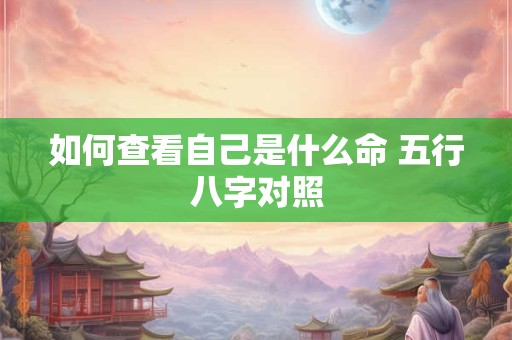 如何查看自己是什么命 五行八字对照