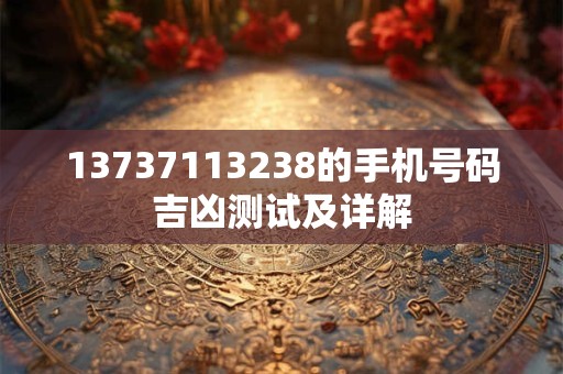 详细阅读:13737113238的手机号码吉凶测试及详解 13737113238的手机号码吉凶测试及详解