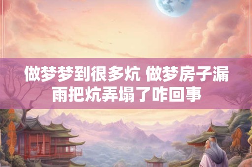 做梦梦到很多炕 做梦房子漏雨把炕弄塌了咋回事