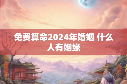 免费算命2024年婚姻 什么人有姻缘