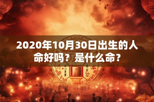 2020年10月30日出生的人命好吗？是什么命？