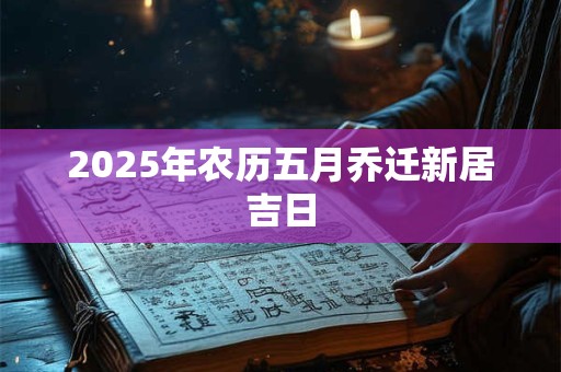 2025年农历五月乔迁新居吉日