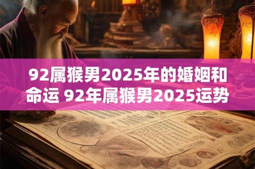 92属猴男2025年的婚姻和命运 92年属猴男2025运势详解