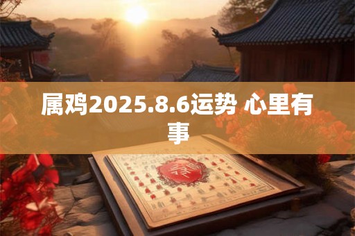 属鸡2025.8.6运势 心里有事