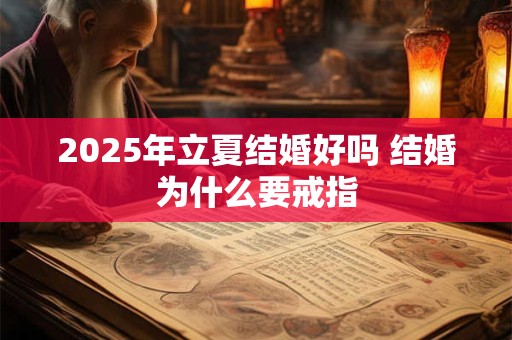 2025年立夏结婚好吗 结婚为什么要戒指