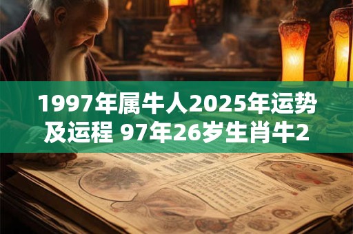 1997年属牛人2025年运势及运程 97年26岁生肖牛2025年每月运势