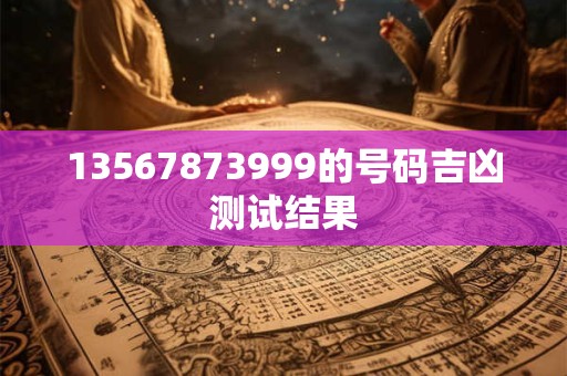 13567873999的号码吉凶测试结果