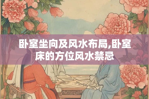 卧室坐向及风水布局,卧室床的方位风水禁忌