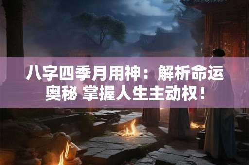 八字四季月用神：解析命运奥秘 掌握人生主动权！