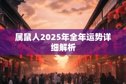 属鼠人2025年全年运势详细解析