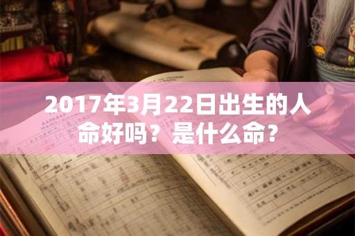 2017年3月22日出生的人命好吗？是什么命？