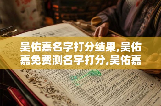 吴佑嘉名字打分结果,吴佑嘉免费测名字打分,吴佑嘉周易免费测名字打分
