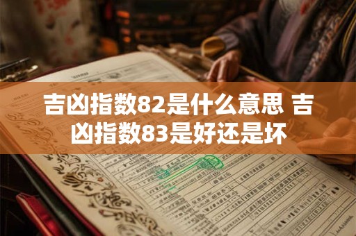 吉凶指数82是什么意思 吉凶指数83是好还是坏