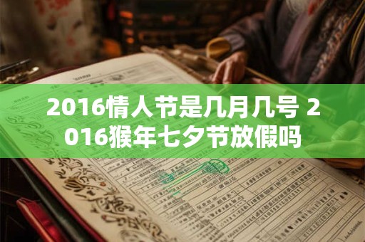 2016情人节是几月几号 2016猴年七夕节放假吗