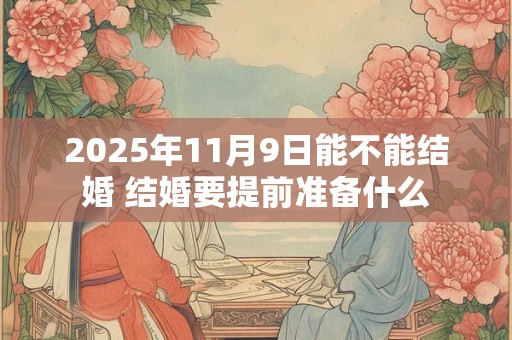 2025年11月9日能不能结婚 结婚要提前准备什么