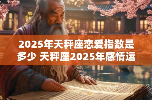 2025年天秤座恋爱指数是多少 天秤座2025年感情运