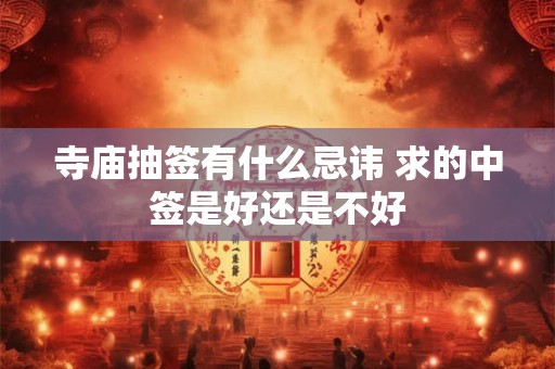 寺庙抽签有什么忌讳 求的中签是好还是不好