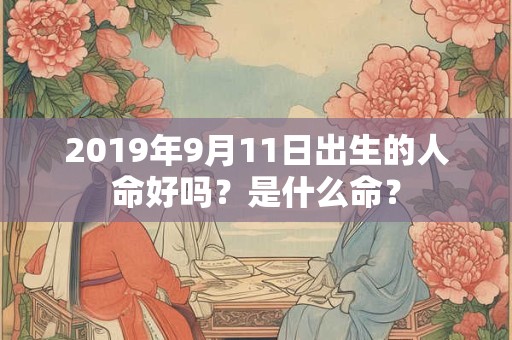 2019年9月11日出生的人命好吗？是什么命？
