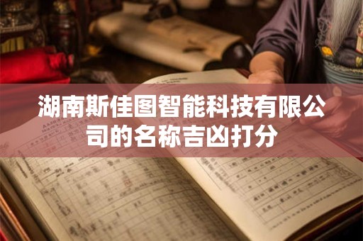 详细阅读:湖南斯佳图智能科技有限公司的名称吉凶打分 湖南斯佳图智能科技有限公司的名称吉凶打分