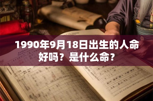 1990年9月18日出生的人命好吗？是什么命？