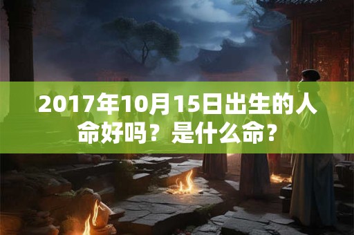 2017年10月15日出生的人命好吗？是什么命？