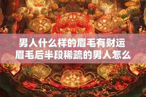 男人什么样的眉毛有财运 眉毛后半段稀疏的男人怎么样