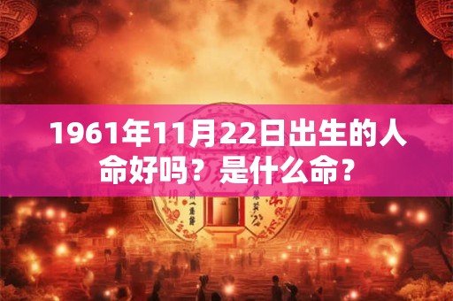 1961年11月22日出生的人命好吗？是什么命？