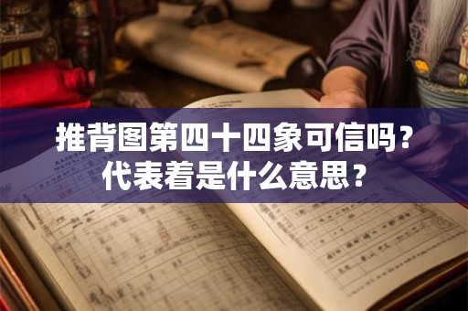 推背图第四十四象可信吗？代表着是什么意思？