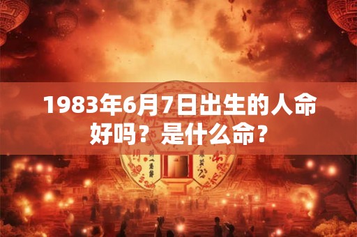 1983年6月7日出生的人命好吗？是什么命？