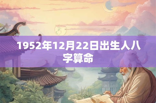 1952年12月22日出生人八字算命
