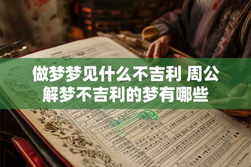 做梦梦见什么不吉利 周公解梦不吉利的梦有哪些