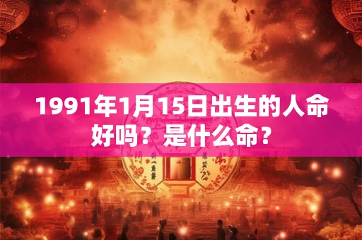 1991年1月15日出生的人命好吗？是什么命？