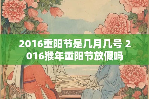 2016重阳节是几月几号 2016猴年重阳节放假吗
