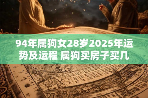94年属狗女28岁2025年运势及运程 属狗买房子买几楼最好