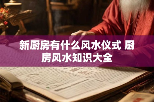 新厨房有什么风水仪式 厨房风水知识大全