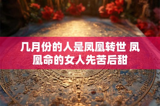 几月份的人是凤凰转世 凤凰命的女人先苦后甜