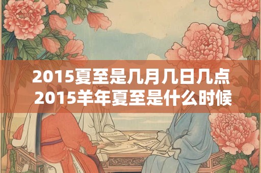2015夏至是几月几日几点 2015羊年夏至是什么时候