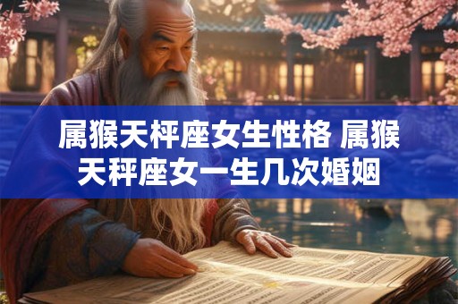 属猴天枰座女生性格 属猴天秤座女一生几次婚姻