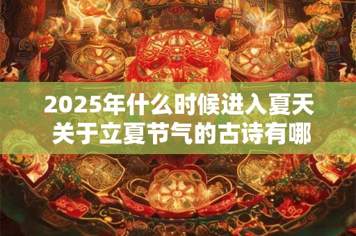 2025年什么时候进入夏天 关于立夏节气的古诗有哪些