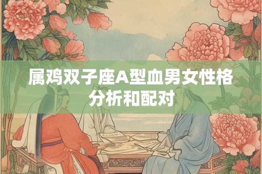 属鸡双子座A型血男女性格分析和配对